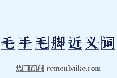 毛手毛脚近义词是什么意思的图片